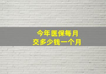 今年医保每月交多少钱一个月