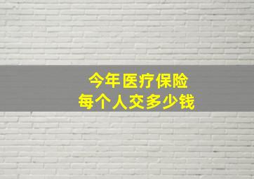 今年医疗保险每个人交多少钱