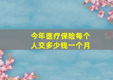 今年医疗保险每个人交多少钱一个月