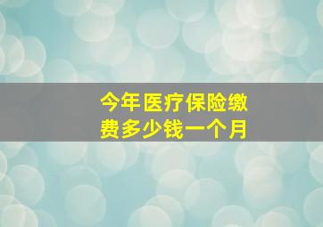 今年医疗保险缴费多少钱一个月