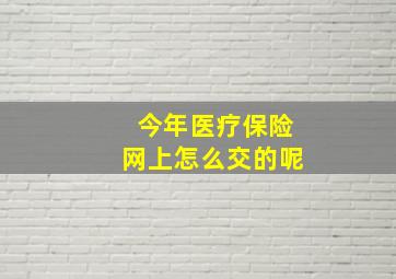 今年医疗保险网上怎么交的呢