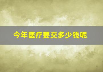 今年医疗要交多少钱呢