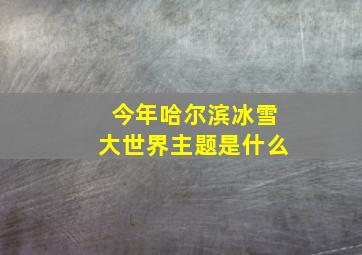 今年哈尔滨冰雪大世界主题是什么