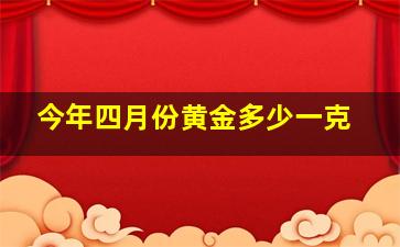 今年四月份黄金多少一克