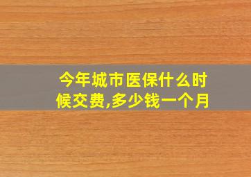 今年城市医保什么时候交费,多少钱一个月