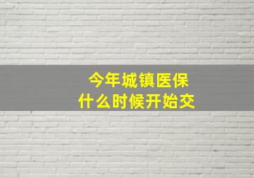 今年城镇医保什么时候开始交