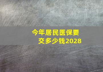 今年居民医保要交多少钱2028