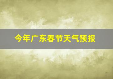 今年广东春节天气预报