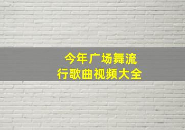 今年广场舞流行歌曲视频大全