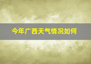 今年广西天气情况如何