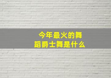 今年最火的舞蹈爵士舞是什么