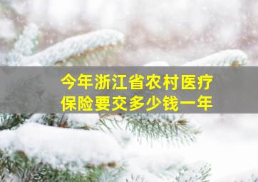 今年浙江省农村医疗保险要交多少钱一年