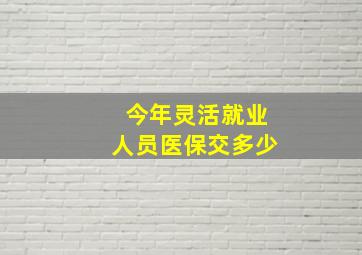 今年灵活就业人员医保交多少