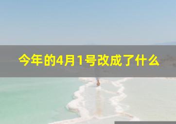 今年的4月1号改成了什么