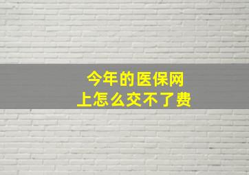 今年的医保网上怎么交不了费