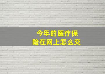 今年的医疗保险在网上怎么交