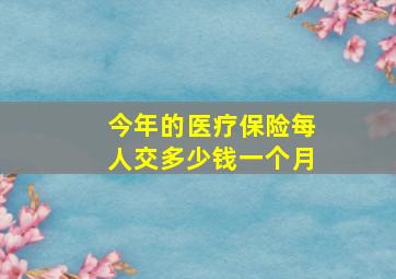 今年的医疗保险每人交多少钱一个月