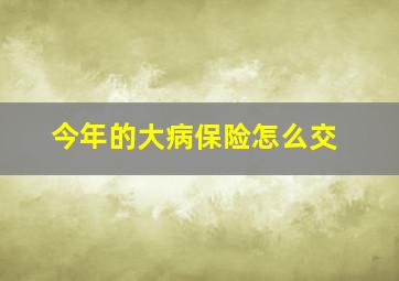 今年的大病保险怎么交