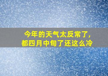 今年的天气太反常了,都四月中旬了还这么冷