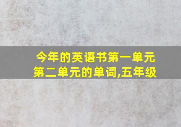 今年的英语书第一单元第二单元的单词,五年级