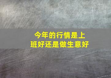 今年的行情是上班好还是做生意好