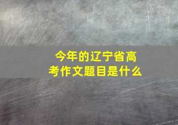 今年的辽宁省高考作文题目是什么