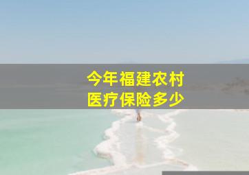 今年福建农村医疗保险多少