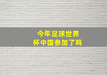 今年足球世界杯中国参加了吗