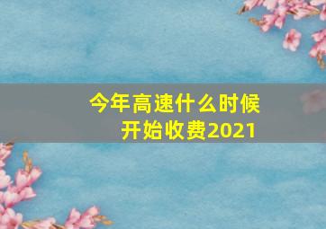 今年高速什么时候开始收费2021