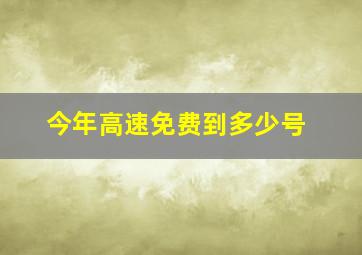 今年高速免费到多少号