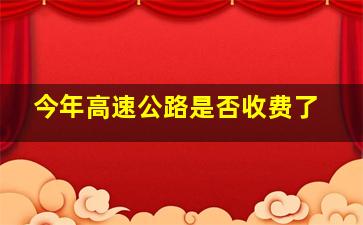 今年高速公路是否收费了