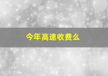 今年高速收费么