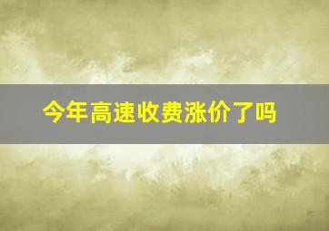 今年高速收费涨价了吗