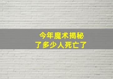 今年魔术揭秘了多少人死亡了