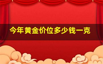 今年黄金价位多少钱一克