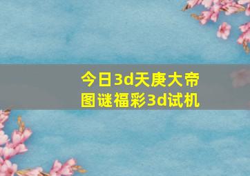 今日3d天庚大帝图谜福彩3d试机