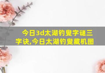 今日3d太湖钓叟字谜三字诀,今日太湖钓叟藏机图