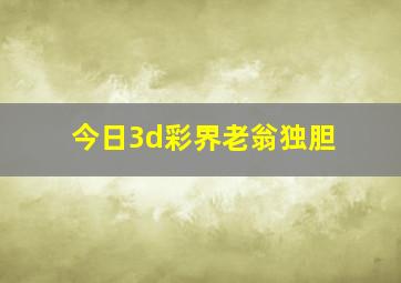 今日3d彩界老翁独胆