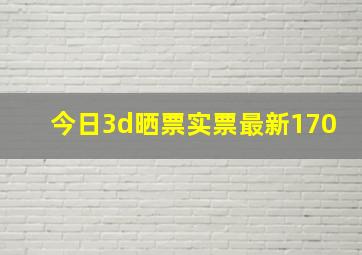 今日3d晒票实票最新170