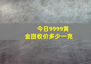 今日9999黄金回收价多少一克