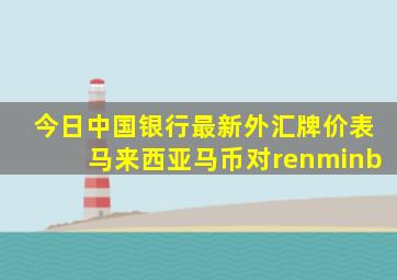 今日中国银行最新外汇牌价表马来西亚马币对renminb