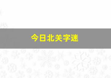 今日北关字迷