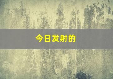 今日发射的