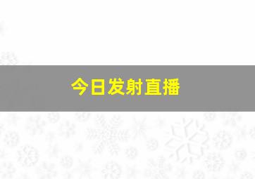 今日发射直播