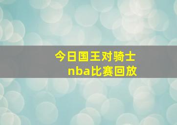 今日国王对骑士nba比赛回放