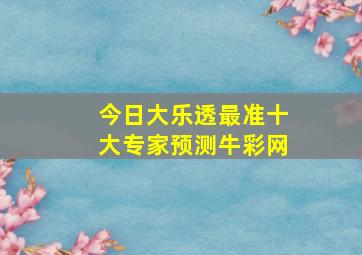 今日大乐透最准十大专家预测牛彩网