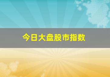 今日大盘股市指数