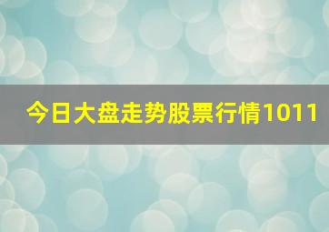 今日大盘走势股票行情1011