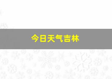 今日天气吉林