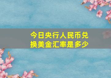 今日央行人民币兑换美金汇率是多少